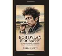BOB DYLAN BIOGRAPHY: The Timeless Voice of a Generation, The life and legacy of Bob Dylan