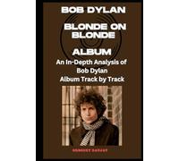 Bob Dylan- Blonde on Blonde Album Every Song- An In-Depth Analysis of Bob Dylan Album Track by Track