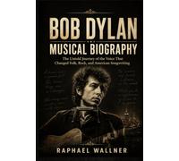 BOB DYLAN MUSICAL BIOGRAPHY: The Untold Journey of the Voice That Changed Folk, Rock, and American Songwriting
