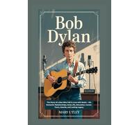 BOB DYLAN: The Story of a Man Who Fell in Love with Music - His Romantic Relationships, Early Life, Education, Career, Tours, Awards, and Lasting Legacy