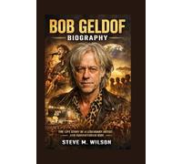 BOB GELDOF BIOGRAPHY: The Life Story Of A Legendary Artist And Humanitarian Icon