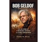 BOB GELDOF BIOGRAPHY: THE LIFE STORY OF A MUSICIAN, ACTIVIST, AND GLOBAL HUMANITARIAN