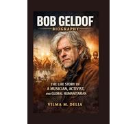 BOB GELDOF BIOGRAPHY: THE LIFE STORY OF A MUSICIAN, ACTIVIST, AND GLOBAL HUMANITARIAN