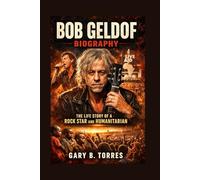 BOB GELDOF BIOGRAPHY: The Life Story Of A Rock Star And Humanitarian