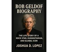 BOB GELDOF BIOGRAPHY: The Life Story Of A Rock Star, Humanitarian, And Global Icon