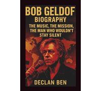 BOB GELDOF BIOGRAPHY: The Music, The Mission, The Man Who Wouldn’t Stay Silent