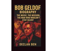 BOB GELDOF BIOGRAPHY: The Music, The Mission, The Man Who Wouldn’t Stay Silent