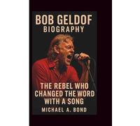 BOB GELDOF BIOGRAPHY: The Rebel Who Changed the World with a Song