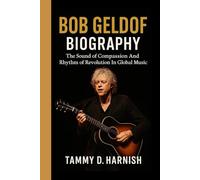 Bob Geldof Biography.: The Sound of Compassion And Rhythm of Revolution In Global Music.