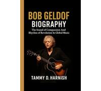 Bob Geldof Biography.: The Sound of Compassion And Rhythm of Revolution In Global Music.