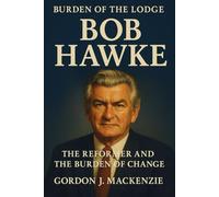 Bob Hawke: The Reformer and the Burden of Change (Burden of the Lodge)