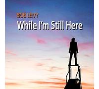Bob Levy - While I'm Still Here