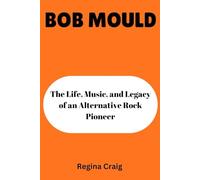 BOB MOULD: The Life, Music, and Legacy of an Alternative Rock Pioneer