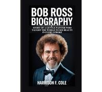 Bob Ross Biography: Story of a Gentle Painter Who Taught the World to See Beauty in Every Stroke (Harrison biography)