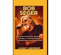 Bob Seger: The Sound of American Rock, Storytelling, and Legacy - An Independent Biography of Heartland Music, Grit, and Timeless Influence