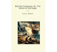 Bob the Castaway; Or, The Wreck of the Eagle (Classic Books)