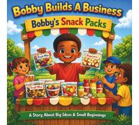 Bobby Builds A Business-Bobby's Snack Packs: A Story About Big Ideas & Small Beginnings: Entrepreneur, Business Owner, Kids, Motivation, ... Money Lessons for Children, Confidence