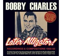 Bobby Charles - Later Alligator! Recordings & Compositions 1955-62