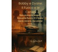 Bobby e Dyane: Il Fuoco e le Ceneri: Un romanzo di amore e dipendenza nella Genova degli anni '90