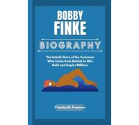 BOBBY FINKE BIOGRAPHY: The Untold Story of the Swimmer Who Came from Behind to Win Gold and Inspire Millions