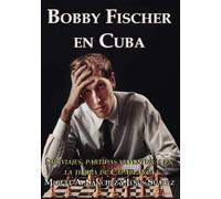 Bobby Fischer en Cuba: Sus viajes, partidas y aventuras en la tierra de Capablanca
