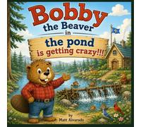 Bobby the Beaver: The Pond Is Getting Crazy!: A Christian Picture Book About Family, Kindness, Good Rules, and Loving Your Neighbor