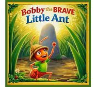 Bobby the Brave Little Ant: A Big Adventure in a Tiny World