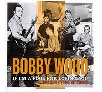 Bobby Wood - If Im A Fool For Loving You: The Complete 1960S Recordings