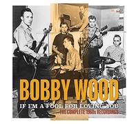 Bobby Wood - If Im A Fool For Loving You: The Complete 1960S Recordings
