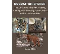 Bobcat Whisperer: The Untamed Guide to Raising, Caring, and Profiting from Exotic Feline Companions