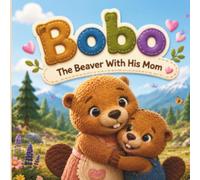 Bobo The Beaver And His Mom: A Story About Love, Courage, and Never Giving Up