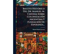Boceto HistÃ3rico Del Dr. Manuel M. Cervera Sobre ColonizaciÃ3n Argentina Y FundaciÃ3n De Esperanza...