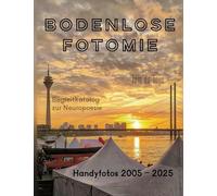 Bodenlose Fotomie: 77 Handyfotos 2005-2025 (Düsseldorf, Berlin, Köln, Wien, Florenz, Venedig, Mallorca etc.): Begleitkatalog zum 40.Jubiläum der Neuropoesie 1985-2025