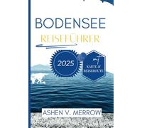 BODENSEE-REISEFÜHRER 2025: Entdecken Sie das Juwel Mitteleuropas: malerische Küsten, charmante Dörfer und alpine Abenteuer