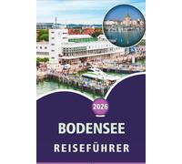 BODENSEE REISEFÜHRER 2026: Erkunden von Alpenstädten, malerischen Inseln, Top-Attraktionen, Aktivitäten im Freien, Küche und lokaler Kultur in Deutschland, der Schweiz und Österreich