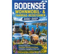 Bodensee Wohnmobil- & Fahrrad-Reiseführer 2026-2027: Der Bodensee-Radweg durch Deutschland, Österreich & die Schweiz mit Stellplätzen, Campingplätzen & E-Bike-Touren