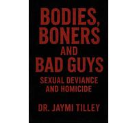 Bodies, Boners, and Bad Guys: Sexual Deviance and Homicide (Blood, Brains & Behavior Series)