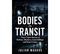 Bodies in Transit: True Crime Stories of Railway Murders, Canal Killings and Road Crimes from Victorian Britain to the Present Day