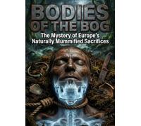Bodies of the Bog: The Mystery of Europe's Naturally Mummified Sacrifices
