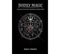 BODILY MAGIC: 40 RITUALS FOR INSTANT AWAKENING OF HIDDEN POWER (THE MAGICAL SCHOOL OF POWER COMMAND: THE FORBIDDEN SYSTEM OF ABSOLUTE CONTROL)