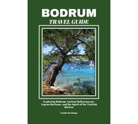 BODRUM TRAVEL GUIDE: Exploring Bodrum: Ancient Halicarnassus, Aegean Horizons, and the Spirit of the Turkish Riviera