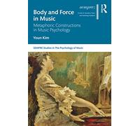 Body and Force in Music: Metaphoric Constructions in Music Psychology (SEMPRE Studies in The Psychology of Music)