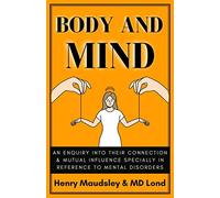 Body and Mind: An Inquiry into their Connection and Mutual Influence, specially in reference to Mental Disorders