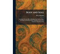 Body and Soul: An Enquiry Into the Effect of Religion Upon Health, With a Description of Christian Works of Healing From the New Testament to the Present Day