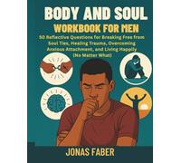 Body and Soul Workbook for Men: 50 Reflective Questions for Breaking Free from Soul Ties, Healing Trauma, Overcoming Anxious Attachment, and Living Happily (No Matter What)