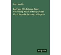 Body and Will. Being an Essay Concerning Will in its Metaphysical, Physiological & Pathological Aspects