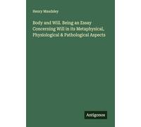 Body and Will. Being an Essay Concerning Will in its Metaphysical, Physiological & Pathological Aspects