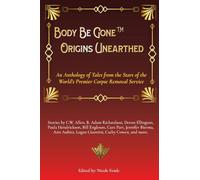 Body Be Gone Origins Unearthed: An Anthology of Tales from the Start of the World's Premier Corpse Removal Service