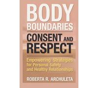 Body Boundaries Consent and Respect: Empowering Strategies for Personal Safety and Healthy Relationships