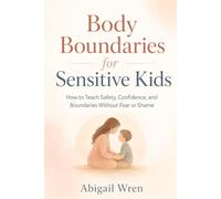 Body Boundaries for Sensitive Kids: How to Teach Safety, Confidence, and Boundaries Without Fear or Shame